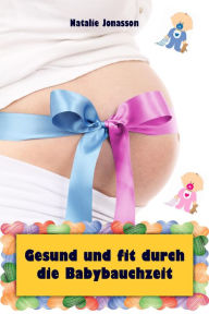 Title: Gesund und fit durch die Babybauchzeit: Alles rund um Schwangerschaft, Geburt, Stillzeit, Kliniktasche, Baby-Erstausstattung und Babyschlaf!, Author: Natalie Jonasson