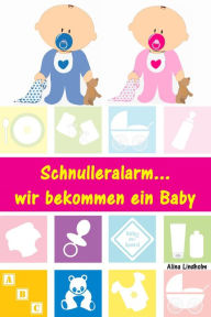 Title: Schnulleralarm...wir bekommen ein Baby: Alles rund um Schwangerschaft, Geburt, Stillzeit, Kliniktasche, Baby-Erstausstattung und Babyschlaf!, Author: Alina Lindholm