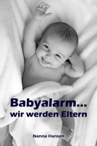 Title: Babyalarm...wir werden Eltern: Alles rund um Schwangerschaft, Geburt, Stillzeit, Kliniktasche, Baby-Erstausstattung und Babyschlaf!, Author: Nanna Hansen
