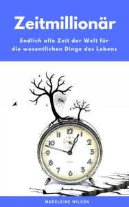 Title: Zeitmillionär: Endlich alle Zeit der Welt für die wesentlichen Dinge des Lebens, Author: Madeleine Wilson