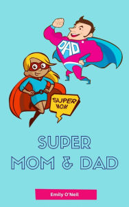 Title: Super Mom & Dad: Alles rund um Schwangerschaft, Geburt, Stillzeit, Kliniktasche, Baby-Erstausstattung und Babyschlaf!, Author: Emily O'Neil