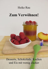 Title: Zum Verwöhnen! Desserts, Schokolade, Kuchen und Eis mit wenig Zucker, Author: Heike Rau