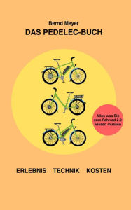 Title: Das Pedelec-Buch: Alles, was Sie zum Fahrrad 2.0 wissen müssen - Erlebnis, Technik, Kosten, Author: Bernd Meyer