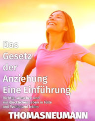 Title: Das Gesetz der Anziehung: Eine Einführung Richtig wünschen und ein glückliches Leben in Fülle und Wohlstand leben, Author: Thomas Neumann