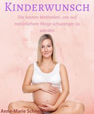 Title: Kinderwunsch: Die besten Methoden, um auf natürlichem Weg Schwanger zu werden, Author: Anne-Marie Schneider