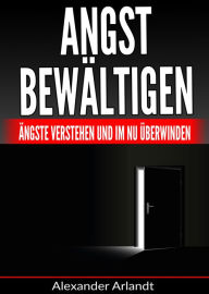 Title: Angst bewältigen: Ängste verstehen und im Nu überwinden, Author: Alexander Arlandt