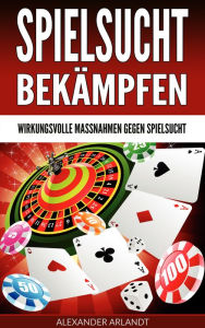 Title: Spielsucht bekämpfen: Wirkungsvolle Maßnahmen gegen Spielsucht, Author: Alexander Arlandt