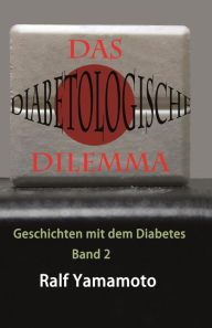 Title: Das Diabetologische Dilemma: Geschichten mit dem Diabetes, Author: Ralf Yamamoto