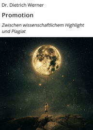 Title: Promotion: Zwischen wissenschaftlichem Highlight und Plagiat, Author: Dr. Dietrich Werner