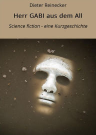 Title: Herr GABI aus dem All: Science fiction - eine Kurzgeschichte, Author: Dieter Reinecker