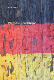 Title: Psychose Deutschland: Wer die Wahrheit nicht kennt, der kann nur im Irrsinn leben., Author: Alois Zeindl