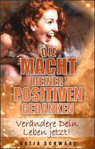 Title: Die Macht deiner positiven Gedanken: Neue Lebensfreude durch positive Gedanken, Author: Katja Schwarz