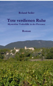 Title: Tote verdienen Ruhe: Mysteriöse Todesfälle in der Provence, Author: Roland Seiler