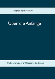 Title: Über die Anfänge: Prolegomena zu einer Philosophie der Genesis, Author: Stephan Bernard Marti