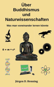 Title: Über Buddhismus und Naturwissenschaft: Was man voneinander lernen könnte, Author: Jïrgen Henning