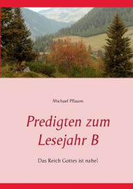 Title: Predigten zum Lesejahr B: Das Reich Gottes ist nahe!, Author: Michael Pflaum