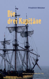 Title: Die drei Kapitäne: Ein Seeabenteuer, Author: Friedrich Meister
