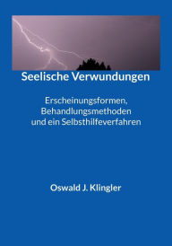 Title: Seelische Verwundungen: Erscheinungsformen, Behandlungsmethoden und ein Selbsthilfeverfahren, Author: Oswald J Klingler
