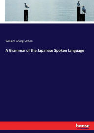 Title: A Grammar of the Japanese Spoken Language, Author: William George Aston