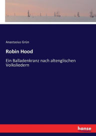 Title: Robin Hood: Ein Balladenkranz nach altenglischen Volksliedern, Author: Anastasius Grün