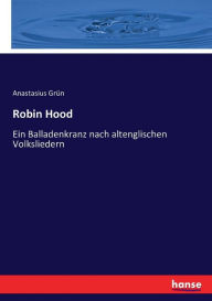 Title: Robin Hood: Ein Balladenkranz nach altenglischen Volksliedern, Author: Anastasius Grün