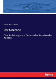 Title: Der Cicerone: Eine Anleitung zum Genuss der Kunstwerke Italiens, Author: Jacob Burckhardt