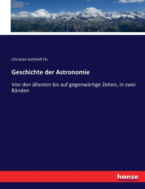 Geschichte Der Astronomie: Von Den ältesten Bis Auf Gegenwärtige Zeiten ...