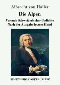 Title: Die Alpen: Versuch Schweizerischer Gedichte Nach der Ausgabe letzter Hand, Author: Albrecht Von Haller