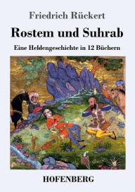 Title: Rostem und Suhrab: Eine Heldengeschichte in 12 Büchern, Author: Friedrich Rückert
