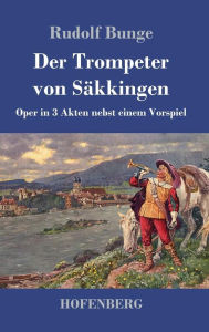 Title: Der Trompeter von Säkkingen: Oper in 3 Akten nebst einem Vorspiel, Author: Rudolf Bunge