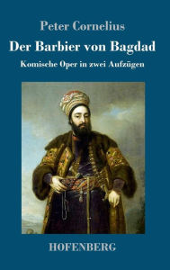 Title: Der Barbier von Bagdad: Komische Oper in zwei Aufzügen, Author: Peter Cornelius
