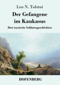 Title: Der Gefangene im Kaukasus: Drei russische Soldatengeschichten, Author: Leo Tolstoy