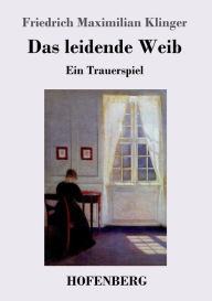 Title: Das leidende Weib: Ein Trauerspiel, Author: Friedrich Maximilian Klinger