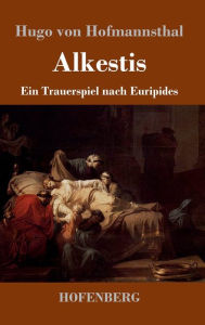 Title: Alkestis: Ein Trauerspiel nach Euripides, Author: Hugo von Hofmannsthal