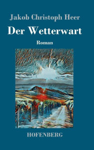 Title: Der Wetterwart: Roman, Author: Jakob Christoph Heer