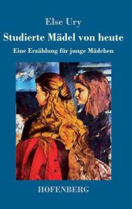 Title: Studierte Mädel von heute: Eine Erzählung für junge Mädchen, Author: Else Ury