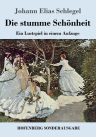 Title: Die stumme Schönheit: Ein Lustspiel in einem Aufzuge, Author: Johann Elias Schlegel