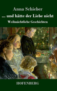 Title: ... und hï¿½tte der Liebe nicht: Weihnï¿½chtliche Geschichten, Author: Anna Schieber