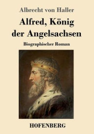 Title: Alfred, Kï¿½nig der Angelsachsen: Biographischer Roman, Author: Albrecht Von Haller