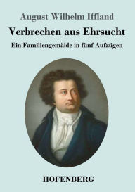 Title: Verbrechen aus Ehrsucht: Ein Familiengemälde in fünf Aufzügen, Author: August Wilhelm Iffland