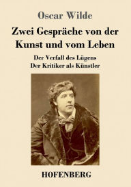 Title: Zwei Gespräche von der Kunst und vom Leben: Der Verfall des Lügens - Der Kritiker als Künstler, Author: Oscar Wilde