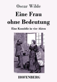 Title: Eine Frau ohne Bedeutung: Eine Komödie in vier Akten, Author: Oscar Wilde