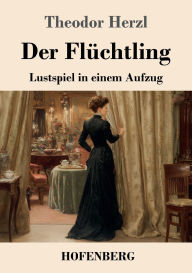 Title: Der Flï¿½chtling: Lustspiel in einem Aufzug, Author: Theodor Herzl
