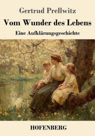 Title: Vom Wunder des Lebens: Eine Aufklï¿½rungsgeschichte, Author: Gertrud Prellwitz