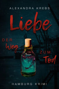 Title: Liebe - Der Weg zum Tod: Hamburg Krimi, Author: Alexandra Krebs