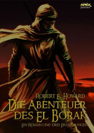 Title: DIE ABENTEUER DES EL BORAK - Ein Roman und drei Erzählungen, Author: Robert E. Howard