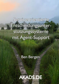 Title: Serviceorientierte Entscheidungsunterstützungssysteme mit Agent-Support: Eine Publikation von AKADS - Ghostwriting Next Generation, Author: Ben Bergen