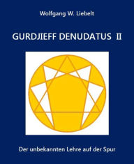 Title: Gurdjieff denudatus II: Der unbekannten Lehre auf der Spur, Author: Wolfgang W. Liebelt