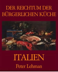 Title: DER REICHTUM DER BÜRGERLICHEN KÜCHE: ITALIEN, Author: Peter Lehman