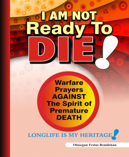 I Am Not Ready To Die Warfare Prayers Against The Spirit of Premature